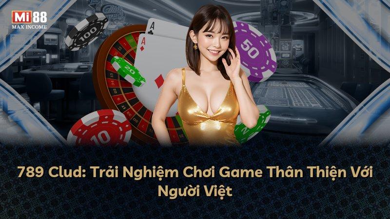 789 Clud: Trải Nghiệm Chơi Game Thân Thiện Với Người Việt