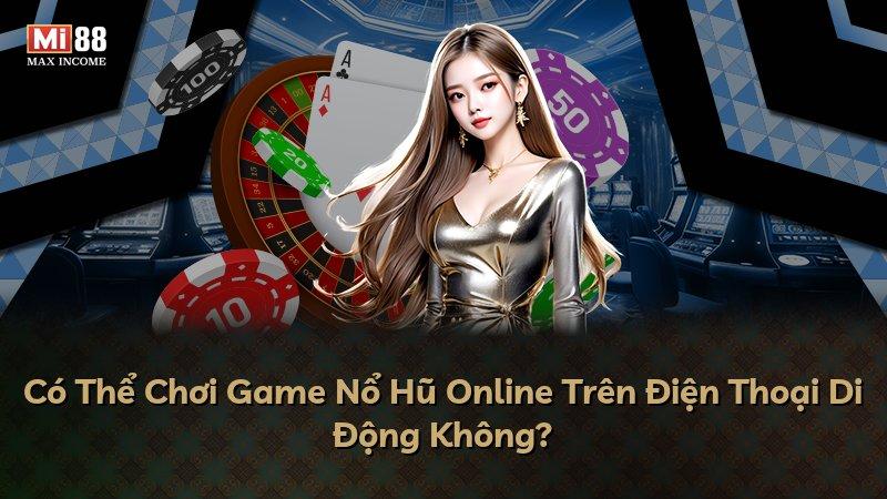Có Thể Chơi Game Nổ Hũ Online Trên Điện Thoại Di Động Không?