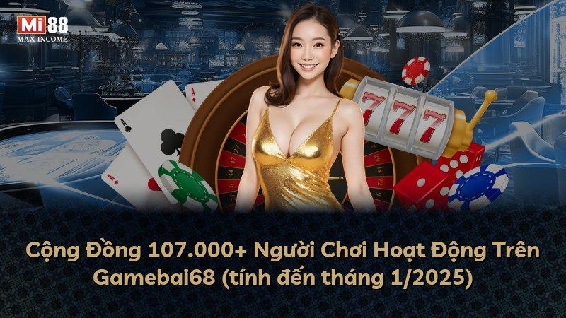 Cộng Đồng 107.000+ Người Chơi Hoạt Động Trên Gamebai68 (tính đến tháng 1/2025)