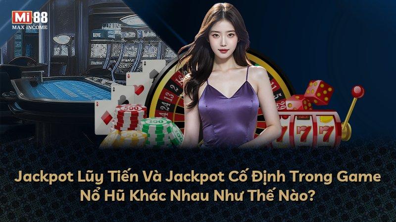 Jackpot Lũy Tiến Và Jackpot Cố Định Trong Game Nổ Hũ Khác Nhau Như Thế Nào?