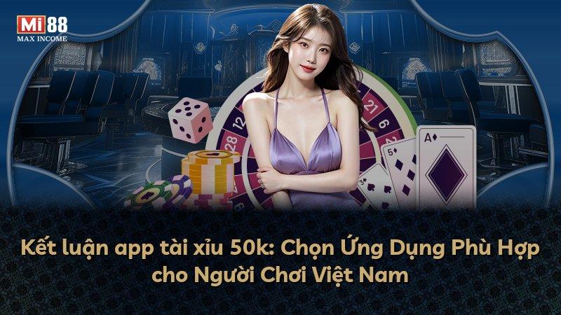 Kết luận app tài xỉu 50k: Chọn Ứng Dụng Phù Hợp cho Người Chơi Việt Nam