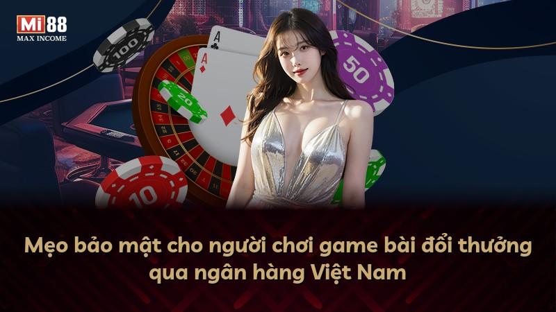 Mẹo bảo mật cho người chơi game bài đổi thưởng qua ngân hàng Việt Nam