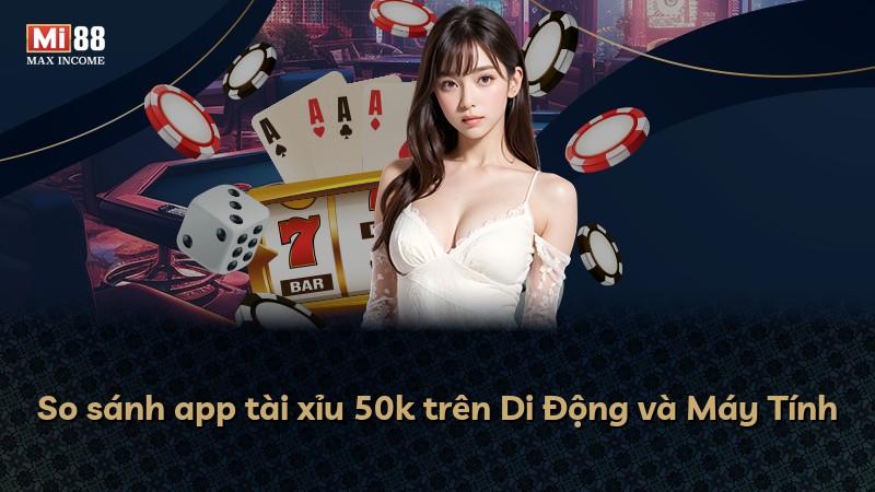 So sánh app tài xỉu 50k trên Di Động và Máy Tính